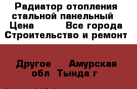 Радиатор отопления стальной панельный › Цена ­ 704 - Все города Строительство и ремонт » Другое   . Амурская обл.,Тында г.